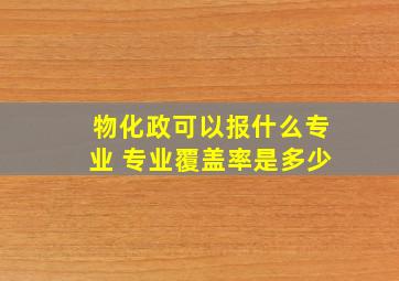 物化政可以报什么专业 专业覆盖率是多少